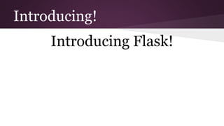 Introducing!
Introducing Flask!
 