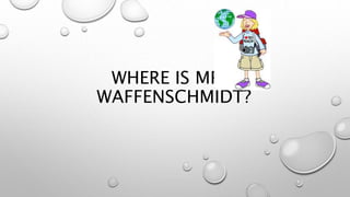 WHERE IS MRS.
WAFFENSCHMIDT?
 