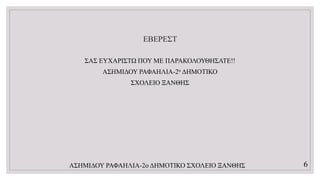 ΕΒΕΡΕΣΤ
ΣΑΣ ΕΥΧΑΡΙΣΤΩ ΠΟΥ ΜΕ ΠΑΡΑΚΟΛΟΥΘΗΣΑΤΕ!!
ΑΣΗΜΙΔΟΥ ΡΑΦΑΗΛΙΑ-2ο ΔΗΜΟΤΙΚΟ
ΣΧΟΛΕΙΟ ΞΑΝΘΗΣ
ΑΣΗΜΙΔΟΥ ΡΑΦΑΗΛΙΑ-2ο ΔΗΜΟΤΙΚΟ ΣΧΟΛΕΙΟ ΞΑΝΘΗΣ 6
 