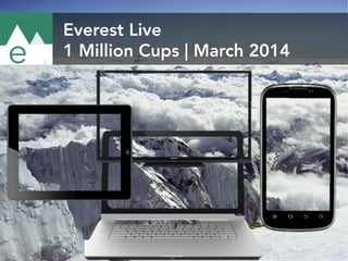 Everest Live
1 Million Cups | March 2014
 