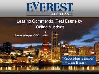 Leasing Commercial Real Estate by
Online Auctions
Steve Winger, CEO
“Knowledge is power”
- Francis Bacon
www.everestauctions.com
 