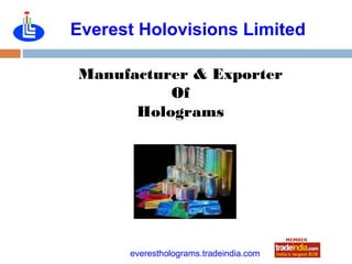 Everest Holovisions Limited

Manufacturer & Exporter
          Of
      Holograms




             roto1234
      everestholograms.tradeindia.com
 