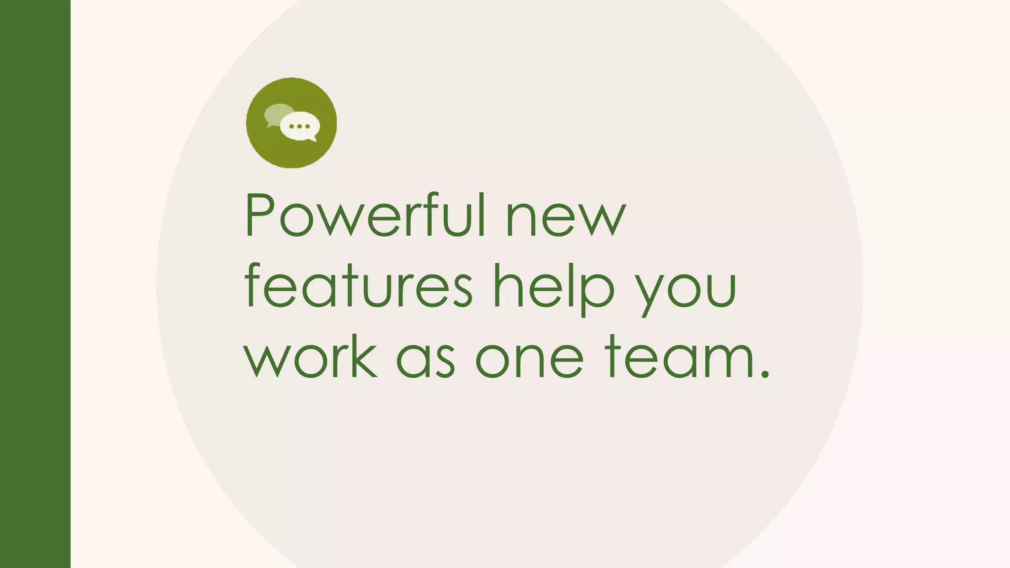 Powerful new
features help you
work as one team.
 