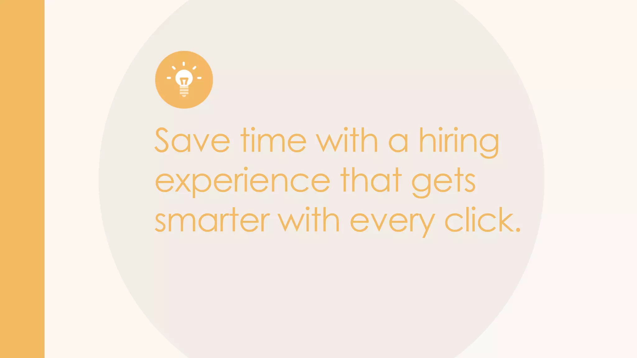 Save time with a hiring
experience that gets
smarter with every click.
 