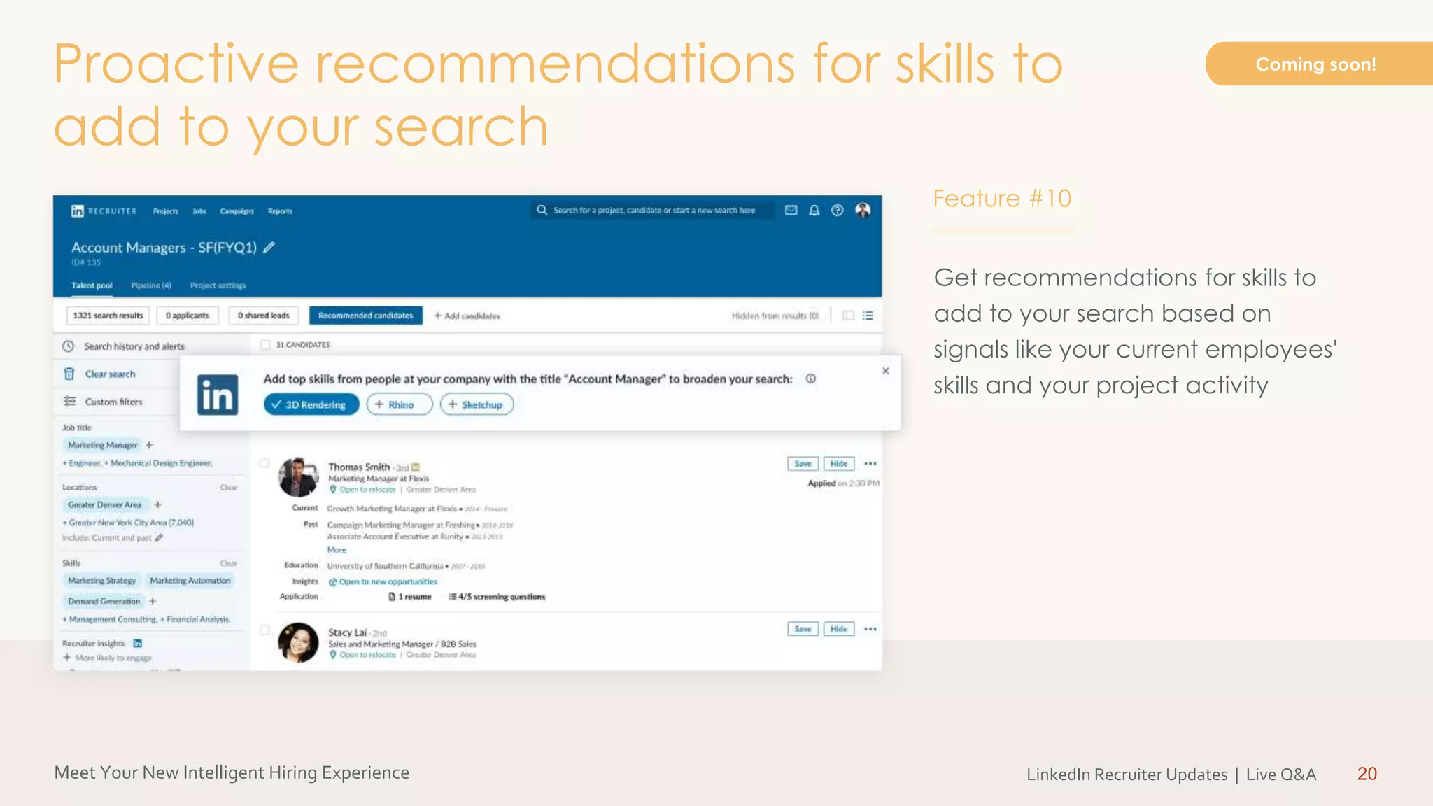Meet Your New Intelligent Hiring Experience LinkedIn Recruiter Updates | Live Q&A 20
Get recommendations for skills to
add to your search based on
signals like your current employees'
skills and your project activity
Proactive recommendations for skills to
add to your search
Coming soon!
Feature #10
 