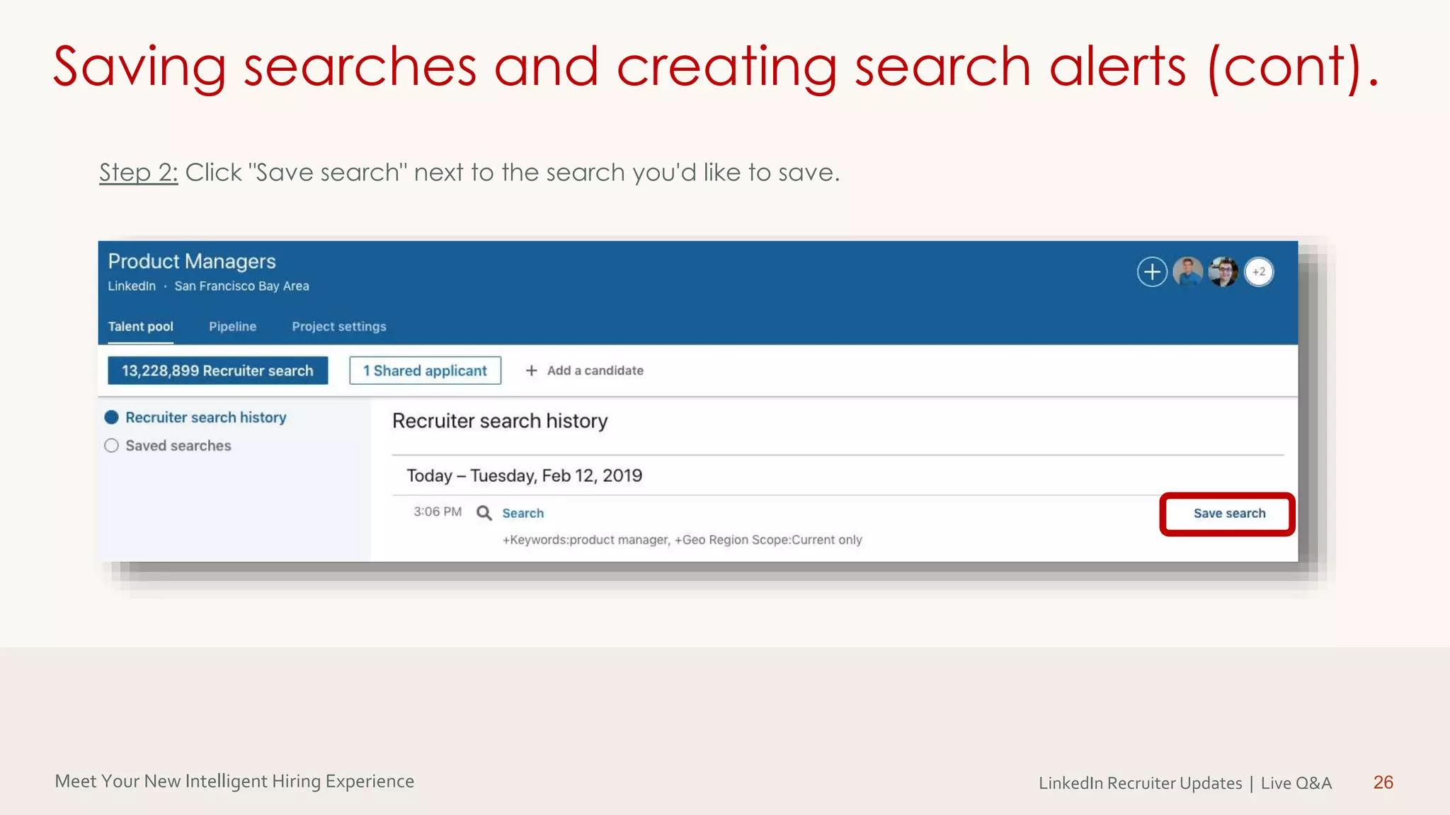 Meet Your New Intelligent Hiring Experience LinkedIn Recruiter Updates | Live Q&A 26
Saving searches and creating search alerts (cont).
Step 2: Click "Save search" next to the search you'd like to save.
 