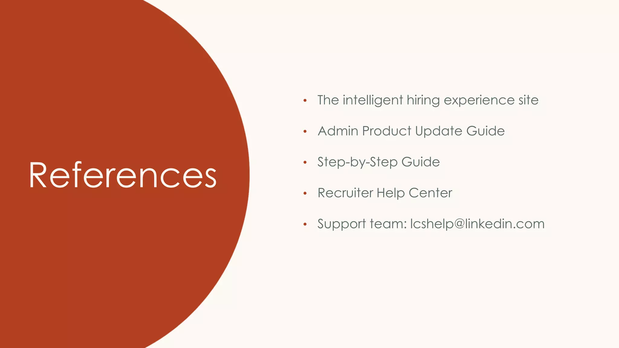 References
• The intelligent hiring experience site
• Admin Product Update Guide
• Step-by-Step Guide
• Recruiter Help Center
• Support team: lcshelp@linkedin.com
 