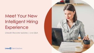 Meet Your New
Intelligent Hiring
Experience
LinkedIn Recruiter Updates | Live Q&A
 