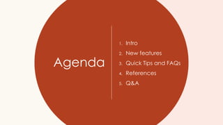 Agenda
1. Intro
2. New features
3. Quick Tips and FAQs
4. References
5. Q&A
 