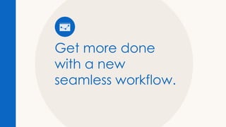 Get more done
with a new
seamless workflow.
 