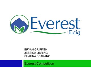 BRYAN GRIFFITH
JESSICA LIBRING
SHAUNA SCARANO
Everest Competition
 