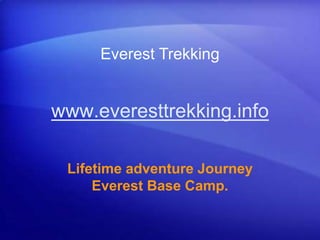 www.everesttrekking.info
Lifetime adventure Journey
Everest Base Camp.
Everest Trekking
 