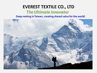EVEREST TEXTILE CO., LTD
Deep rooting inTaiwan, creating shared value for the world!
The Ultimate Innovator
 
