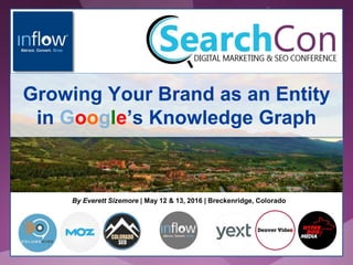 By Everett Sizemore | May 12 & 13, 2016 | Breckenridge, Colorado
Growing Your Brand as an Entity
in Google’s Knowledge Graph
 