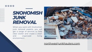 SNOHOMISH
JUNK
REMOVAL
When you work with Snohomish
junk removal experts, you will
get a range of services to help
clear clutter and create a clean
and organized living
environment.
northwestjunkhaulers.com
 