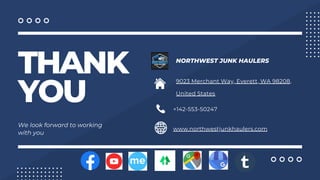 THANK
YOU
We look forward to working
with you
NORTHWEST JUNK HAULERS
+142-553-50247
www.northwestjunkhaulers.com
9023 Merchant Way, Everett, WA 98208,
United States
 