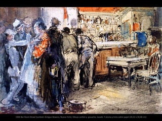1900 Bar Room Brawl (también Antiguo Bowery, Nueva York). Dibujo-carbón y gouache, lavado. Y pluma y tinta sobre papel (20,32 x 30,48 cm)
 