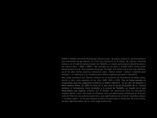 EVERETT SHINN, natural de Woodstown, Nueva Jersey, de padres cuáqueros pertenecientes a
una comunidad de agricultores, se inició muy temprano en el dibujo, de carácter industrial
primero, en el Instituto Spring Garden de Filadelfia, en donde permanecería desde los doce a
los catorce años —1888 a 1890—. Allí coincidió ya con John F. SLOAN (1871–1951), quien
formaría parte con él años andando del grupo The Eight (Los Ocho) y de lo que más adelante,
ya en los años treinta, pasaría a conocerse como Ashcan School —ashcan: recipiente para
residuos— en referencia a sus temáticas poco idílicas o glamurosas para la costumbre.
Más tarde estudiaría con Thomas Anshutz en la Academia de Pensilvania de Bellas Artes,
donde su obra sería expuesta en los años 1899, 1901 y 1902. Tras un breve periodo en
ocupaciones que hoy juzgaríamos próximas al diseño industrial, en su caso de lámparas y
otros objetos afines, en 1893 se inicia en lo que será el punto de partida de su carrera
artística, al incorporarse como ilustrador a la prensa de Filadelfia, un mundo en el que
desarrollaría una especial atención por el detalle, tan importante para sus descriptivos
trabajos diarios, y que, más tarde, se reflejaría como una deformación profesional en el propio
estilo de Shinn en sus pinturas posteriores, muy significadamente en las de naturaleza urbana
— la mayor parte—, en las que siempre se ofrece al espectador el relato vivo de unos hechos,
siempre algo descriptivo con un claro sesgo testimonial.
 