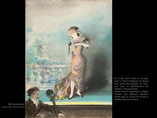 1907 Julie Bonbon
Pastel on paper (54,6 x 39,4 cm)
En el año 1907 recibió un encargo
para el Teatro Stuyvesant en Nueva
York; pocos años después, en 1911,
otro para el Ayuntamiento de
Trenton, en Nueva Jersey.
Ambos fueron importantes trabajos
murales que debieron significar
mucho para la carrera de Everett y
también para su economía.
 