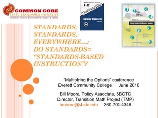 STANDARDS,  STANDARDS,  EVERYWHERE…: DO STANDARDS= “STANDARDS-BASED INSTRUCTION”? Bill Moore, Policy Associate, SBCTC Director, Transition Math Project (TMP) [email_address]   360-704-4346 “ Multiplying the Options” conference Everett Community College  June 2010 