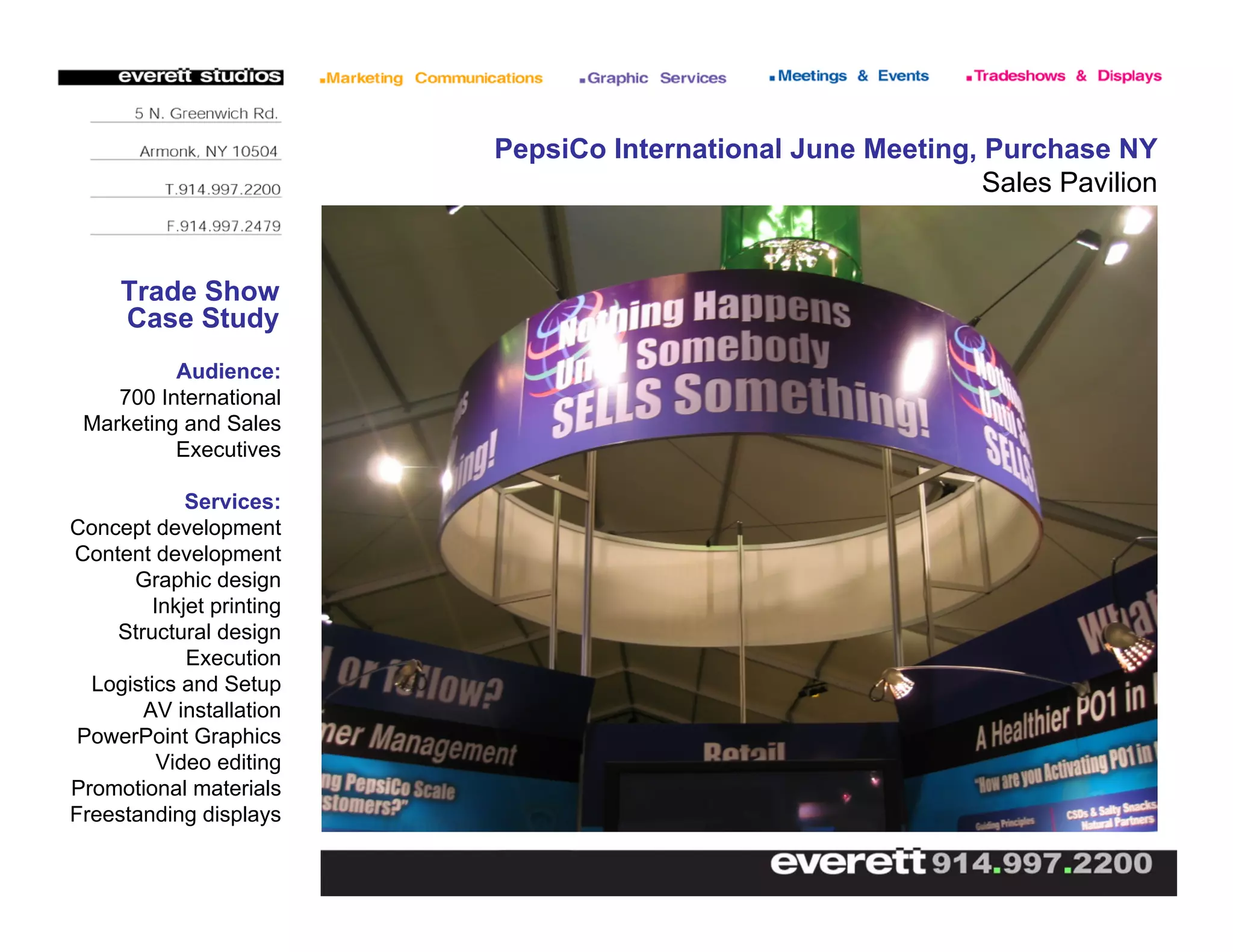 PepsiCo International June Meeting, Purchase NY
Sales Pavilion
Trade Show
Case Study
Audience:
700 International
Marketing and Sales
Executives
Services:
Concept development
Content development
Graphic design
Inkjet printing
Structural design
Execution
Logistics and Setup
AV installation
PowerPoint Graphics
Video editing
Promotional materials
Freestanding displays