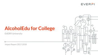 AlcoholEdu for College
EVERFI University
Impact Report 2017-2018
 