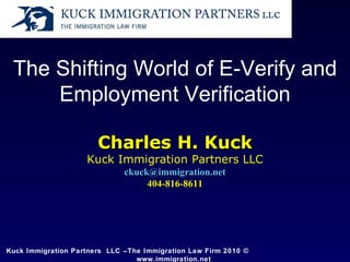 Kuck Immigration Partners  LLC –The Immigration Law Firm 2010 ©   www.immigration.net  The Shifting World of E-Verify and Employment Verification Charles H. Kuck Kuck Immigration Partners LLC [email_address] 404-816-8611 