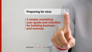 Preparing for 2021
A simple marketing
user-guide and checklist
for building business
and revenue.
PRESENTED BY
 