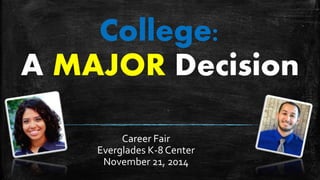 College:
A MAJOR Decision
Career Fair
Everglades K-8 Center
November 21, 2014
 