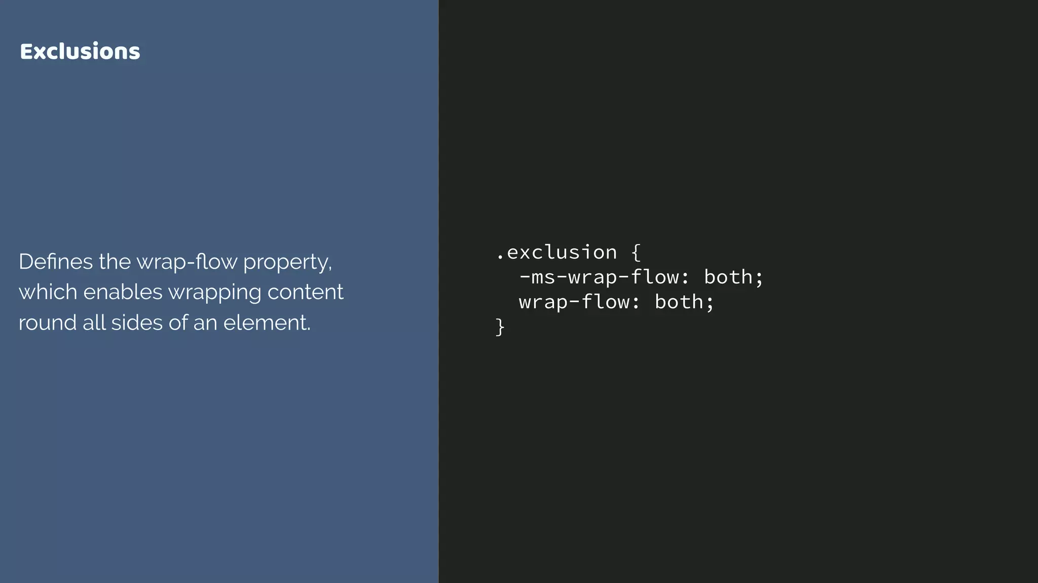 .exclusion {
-ms-wrap-flow: both;
wrap-flow: both;
}
Exclusions
Deﬁnes the wrap-ﬂow property,
which enables wrapping content
round all sides of an element.
 