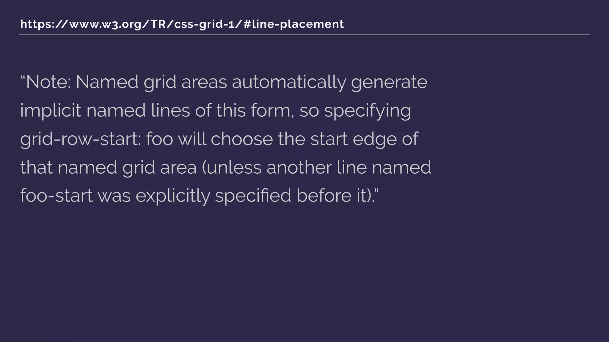 https://www.w3.org/TR/css-grid-1/#line-placement
“Note: Named grid areas automatically generate
implicit named lines of this form, so specifying
grid-row-start: foo will choose the start edge of
that named grid area (unless another line named
foo-start was explicitly speciﬁed before it).”
 