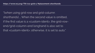 Flexbox or Grid?
Consider grid when …
‣ You need to control rows and columns
‣ You are adding widths to a ﬂex item in orde...
