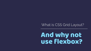 And why not
use ﬂexbox?
What is CSS Grid Layout?
 