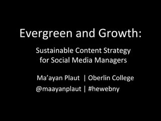 Evergreen and Growth:
Ma’ayan Plaut | Oberlin College
@maayanplaut | #hewebny
Sustainable Content Strategy
for Social Media Managers
 