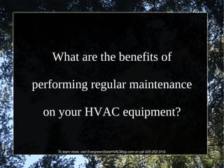 What are the benefits of performing regular maintenance on your HVAC equipment? To learn more, visit EvergreenStateHVACBlog.com or call 425-252-3114. 