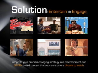 Solution Entertain           :                to Engage




Integrate your brand messaging strategy into entertainment and
  STORY based content that your consumers choose to watch
 