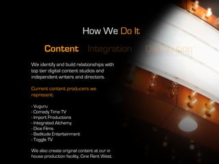 How We Do It
      Content Integration                    Distribution
We identify and build relationships with
top tier d...