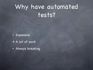 Why have automated tests? Expensive A lot of work Always breaking 