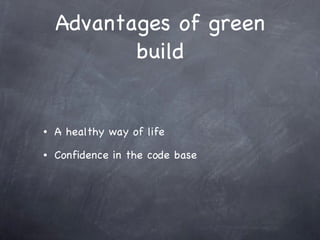 Advantages of green build A healthy way of life Confidence in the code base 