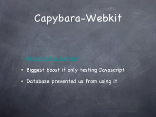 Capybara-Webkit http://bit.ly/o0tHp1 Biggest boost if only testing Javascript Database prevented us from using it 