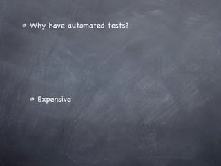 Why have automated tests? Expensive 