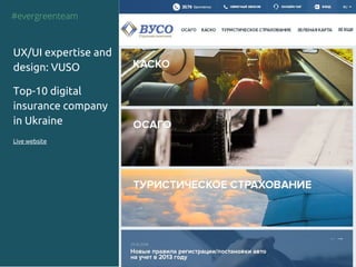 #evergreenteam
UX/UI expertise and
design: VUSO
Top-10 digital
insurance company
in Ukraine
Live website
 