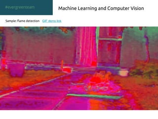 Machine Learning and Computer Vision
Sample: flame detection GIF demo link
#evergreenteam
 