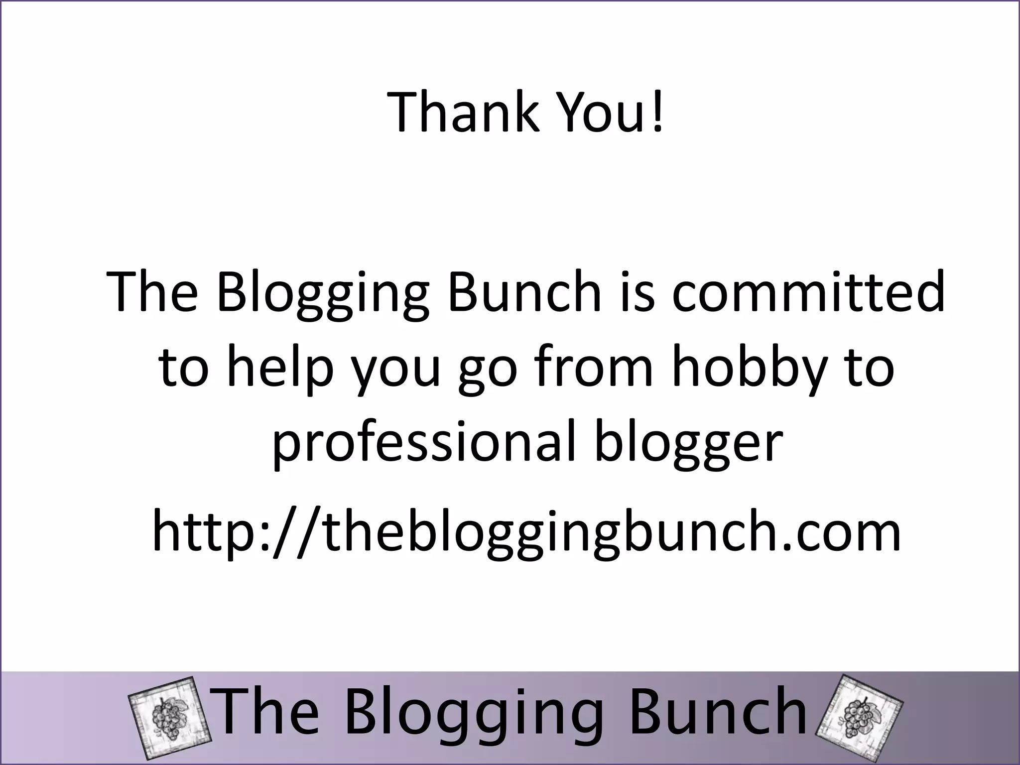 Thank You! 
The Blogging Bunch is committed 
to help you go from hobby to 
professional blogger 
http://thebloggingbunch.com 
The Blogging Bunch 
