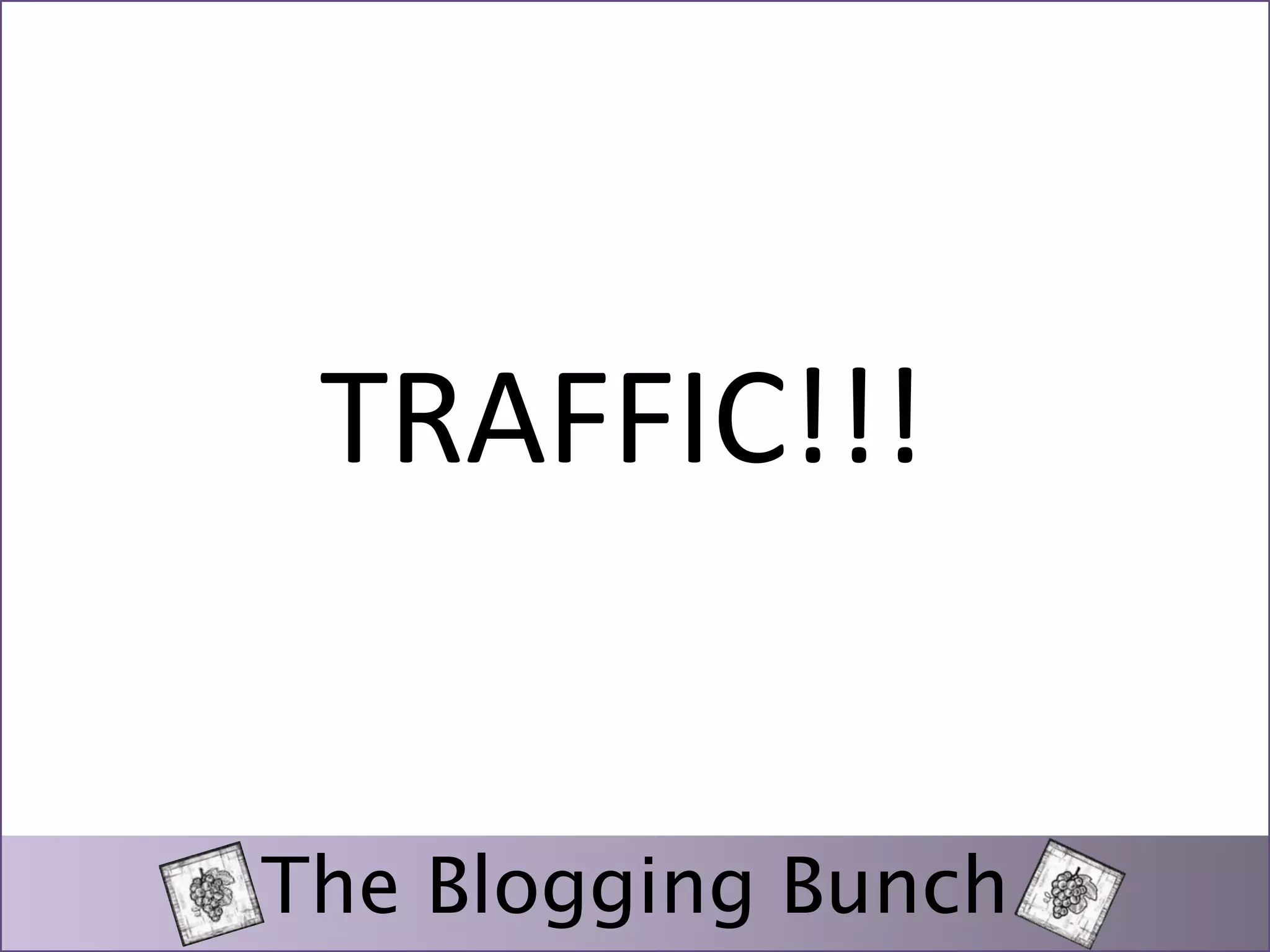 TRAFFIC!!! 
The Blogging Bunch 
 