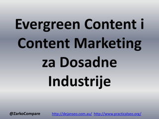 Evergreen Content i
Content Marketing
za Dosadne
Industrije
@ZarkoCompare http://dejanseo.com.au/ http://www.practicalseo.org/
 