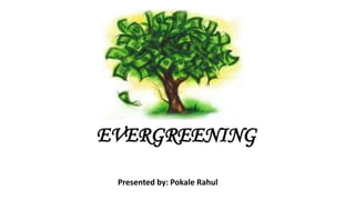 EVERGREENING

 Presented by: Pokale Rahul
 