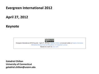 Evergreen International 2012

April 27, 2012

Keynote




Galadriel Chilton
University of Connecticut
galadriel.chilton@uconn.edu
 