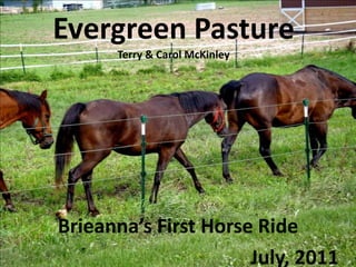 Evergreen PastureTerry & Carol McKinley Brieanna’s First Horse Ride     July, 2011 