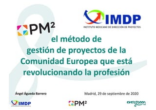 el método de
gestión de proyectos de la
Comunidad Europea que está
revolucionando la profesión
Madrid, 29 de septiembre de 2020Ángel Águeda Barrero
 